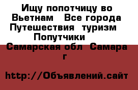 Ищу попотчицу во Вьетнам - Все города Путешествия, туризм » Попутчики   . Самарская обл.,Самара г.